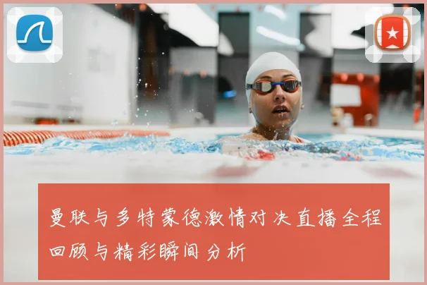 曼联与多特蒙德激情对决直播全程回顾与精彩瞬间分析