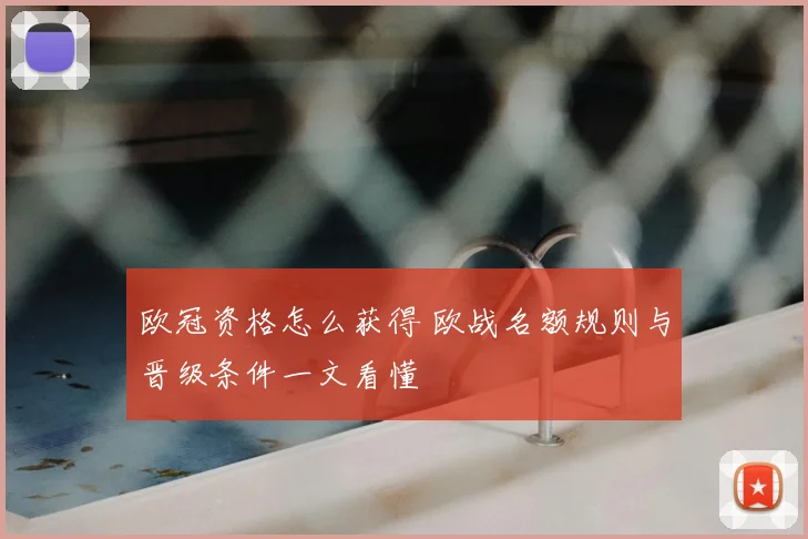 欧冠资格怎么获得 欧战名额规则与晋级条件一文看懂