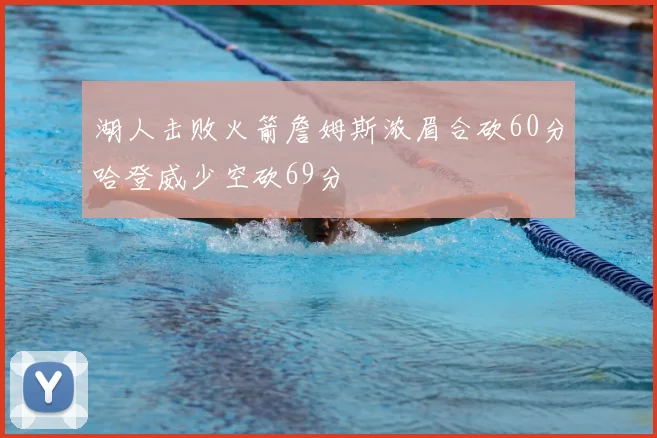 湖人击败火箭詹姆斯浓眉合砍60分哈登威少空砍69分