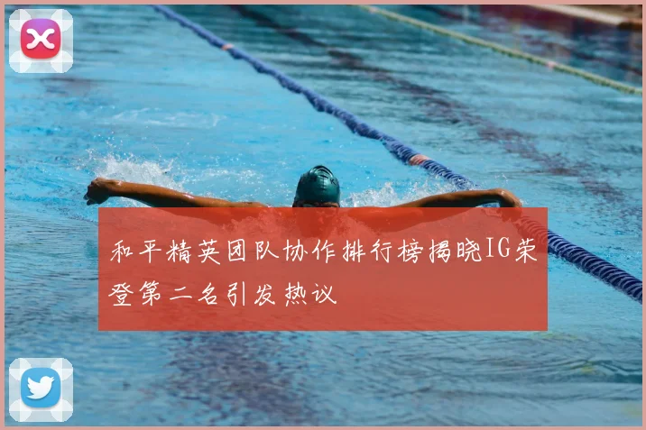 和平精英团队协作排行榜揭晓IG荣登第二名引发热议