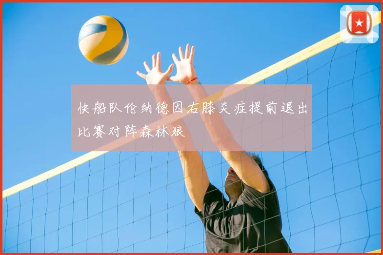 快船队伦纳德因右膝炎症提前退出比赛对阵森林狼