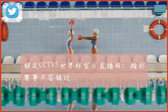 锁定CCTV5世界杯官方直播间：精彩赛事不容错过