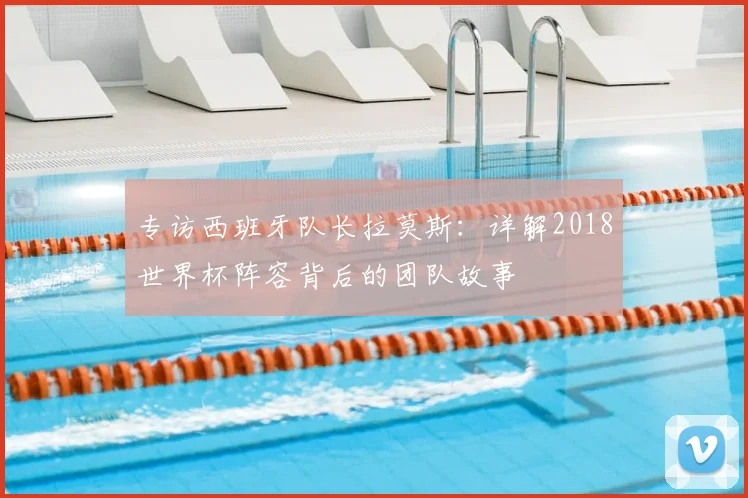 专访西班牙队长拉莫斯:详解2018世界杯阵容背后的团队故事