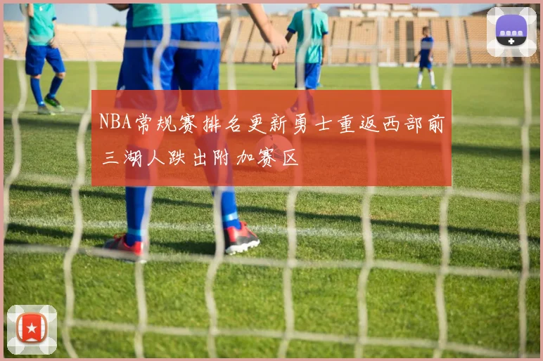 NBA常规赛排名更新勇士重返西部前三湖人跌出附加赛区