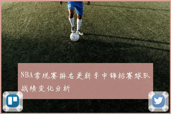 NBA常规赛排名更新季中锦标赛球队战绩变化分析