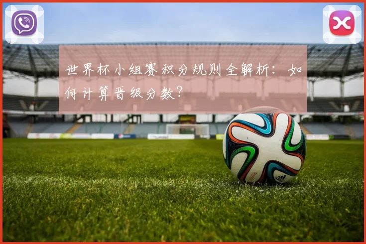 世界杯小组赛积分规则全解析:如何计算晋级分数?