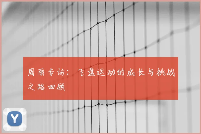 周丽专访:飞盘运动的成长与挑战之路回顾
