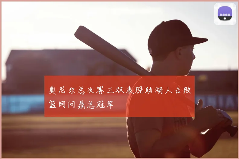 奥尼尔总决赛三双表现助湖人击败篮网问鼎总冠军