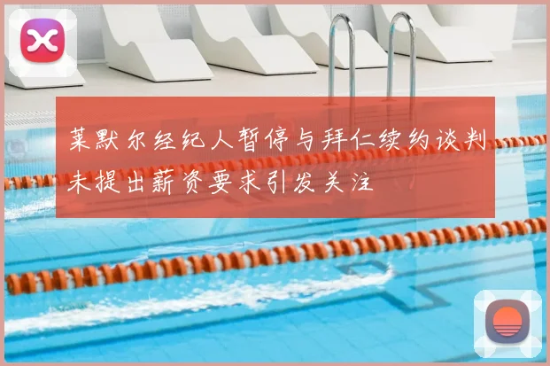 莱默尔经纪人暂停与拜仁续约谈判未提出薪资要求引发关注