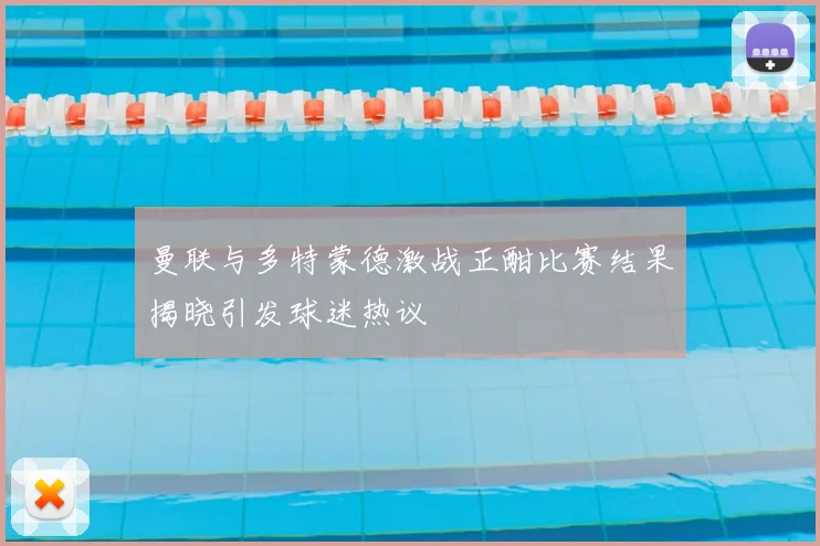曼联与多特蒙德激战正酣比赛结果揭晓引发球迷热议