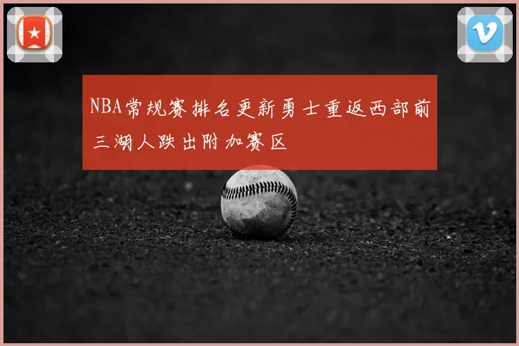 NBA常规赛排名更新勇士重返西部前三湖人跌出附加赛区