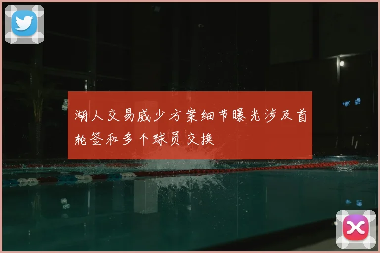 湖人交易威少方案细节曝光涉及首轮签和多个球员交换