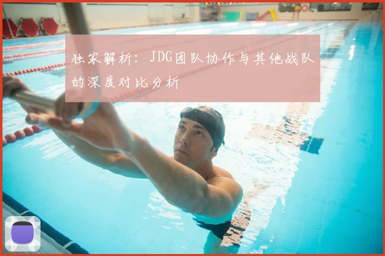 独家解析:JDG团队协作与其他战队的深度对比分析